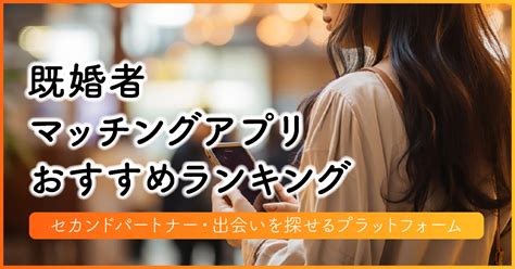 既婚者限定アプリ|【2024年12月】既婚者マッチングアプリ10選！おす。